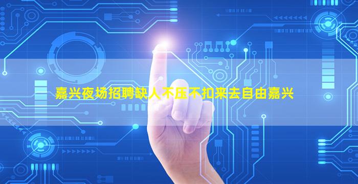嘉兴夜场招聘缺人不压不扣来去自由嘉兴