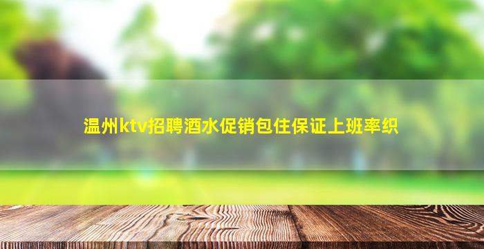 温州ktv招聘酒水促销包住保证上班率织